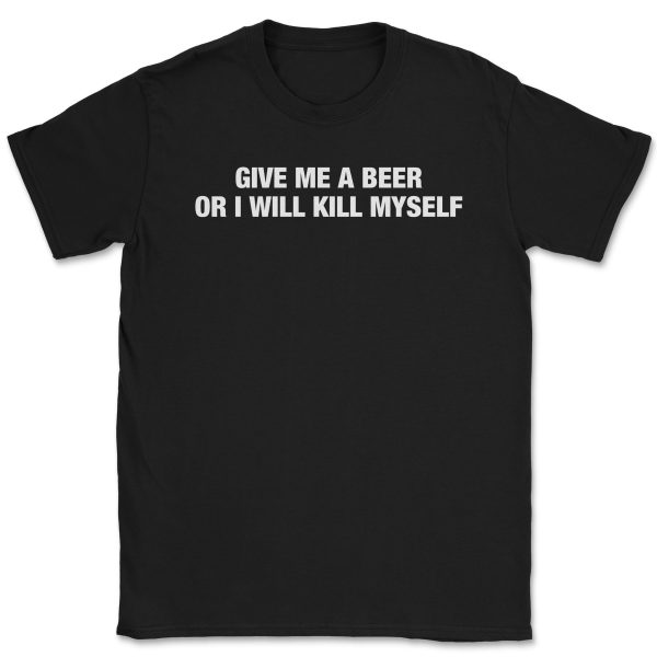 Give Me A Beer Or I Will Kill Myself